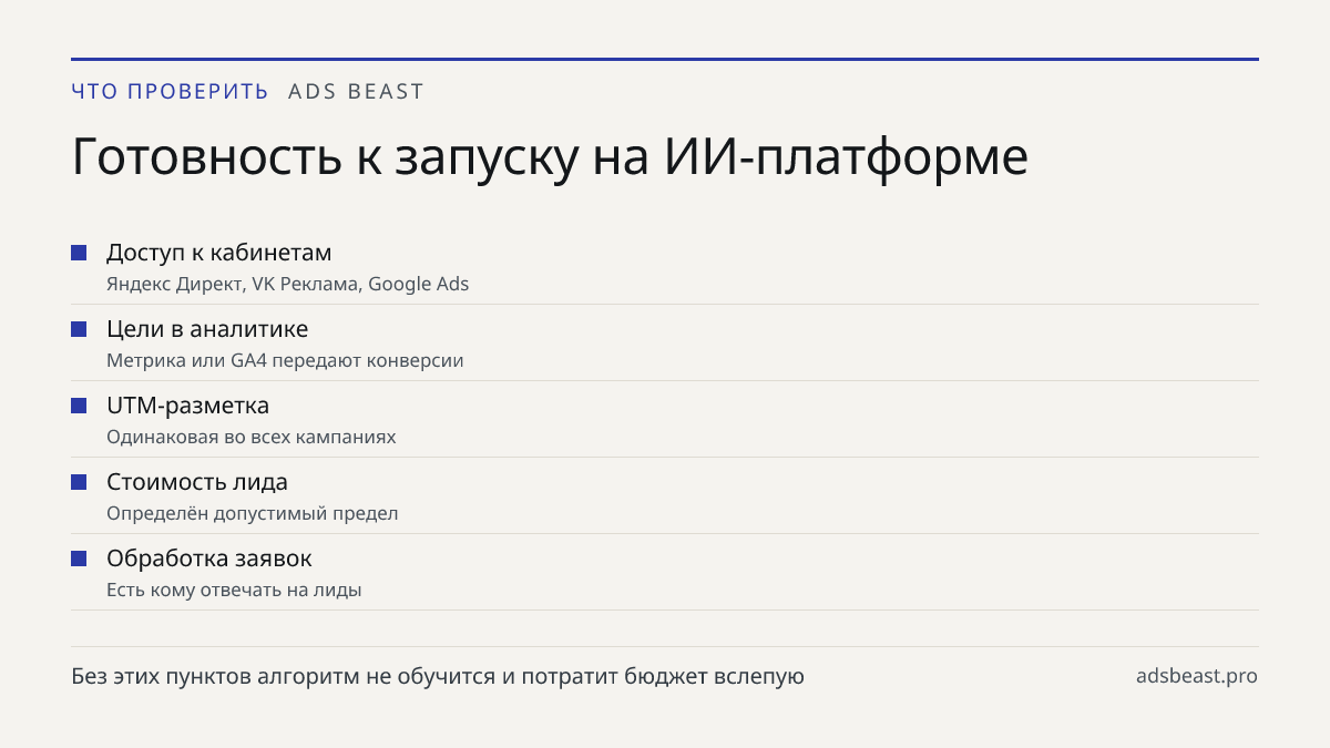 Готовность к запуску на ИИ-платформе. Доступ к кабинетам: Яндекс Директ, VK Реклама, Google Ads; Цели в аналитике: Метрика или GA4 передают конверсии; UTM-разметка: Одинаковая во всех кампаниях; Стоимость лида: Определён допустимый предел; Обработка заявок: Есть кому отвечать на лиды