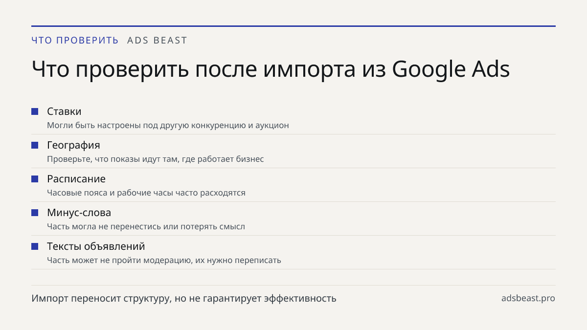 Что проверить после импорта из Google Ads. Ставки: Могли быть настроены под другую конкуренцию и аукцион; География: Проверьте, что показы идут там, где работает бизнес; Расписание: Часовые пояса и рабочие часы часто расходятся; Минус-слова: Часть могла не перенестись или потерять смысл; Тексты объя