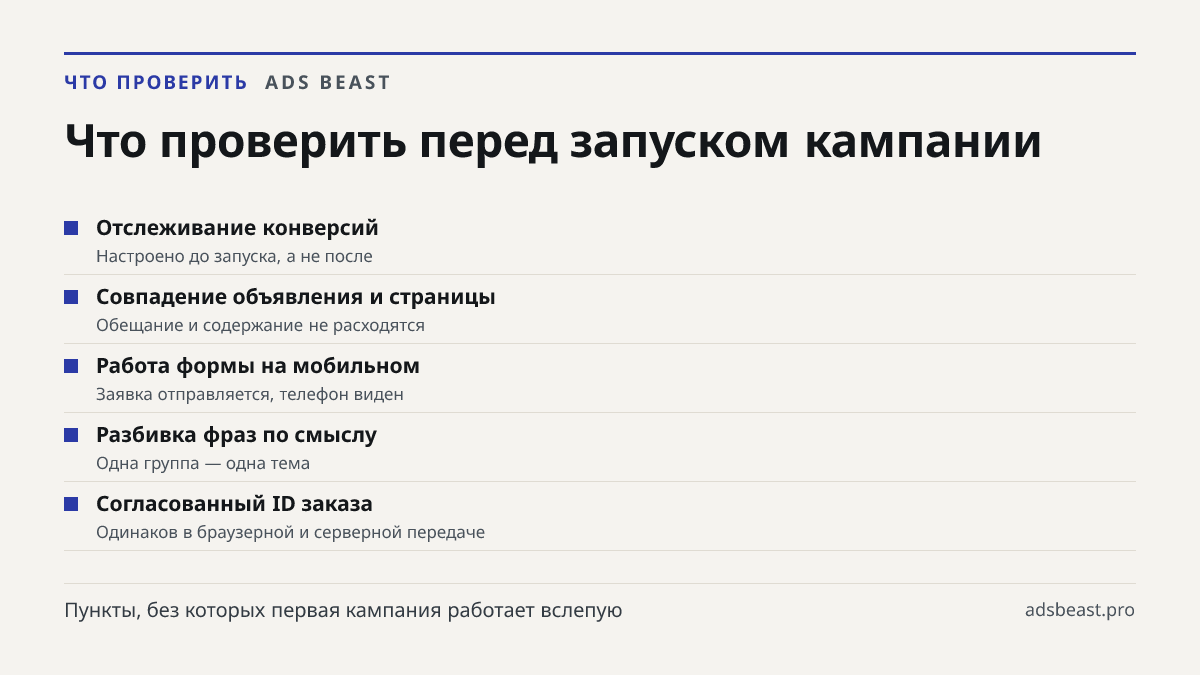 Что проверить перед запуском кампании. Отслеживание конверсий: Настроено до запуска, а не после; Совпадение объявления и страницы: Обещание и содержание не расходятся; Работа формы на мобильном: Заявка отправляется, телефон виден; Разбивка фраз по смыслу: Одна группа — одна тема; Согласованный ID за