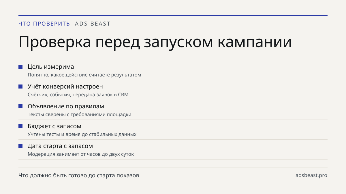 Проверка перед запуском кампании. Цель измерима: Понятно, какое действие считаете результатом; Учёт конверсий настроен: Счётчик, события, передача заявок в CRM; Объявление по правилам: Тексты сверены с требованиями площадки; Бюджет с запасом: Учтены тесты и время до стабильных данных; Дата старта с 