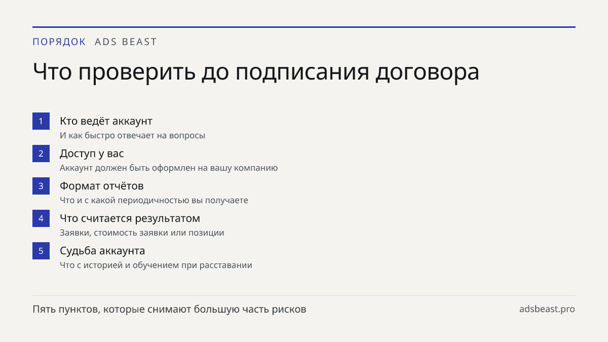 Что проверить до подписания договора. Кто ведёт аккаунт: И как быстро отвечает на вопросы; Доступ у вас: Аккаунт должен быть оформлен на вашу компанию; Формат отчётов: Что и с какой периодичностью вы получаете; Что считается результатом: Заявки, стоимость заявки или позиции; Судьба аккаунта: Что с и