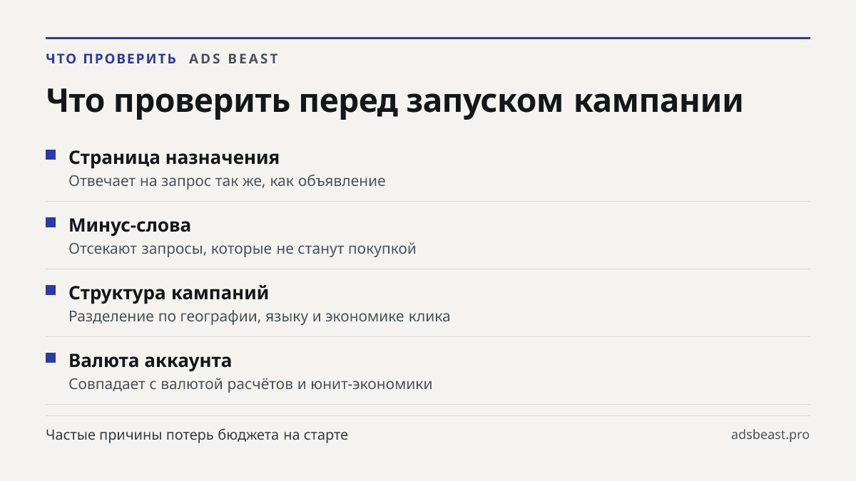 Что проверить перед запуском кампании. Страница назначения: Отвечает на запрос так же, как объявление; Минус-слова: Отсекают запросы, которые не станут покупкой; Структура кампаний: Разделение по географии, языку и экономике клика; Валюта аккаунта: Совпадает с валютой расчётов и юнит-экономики