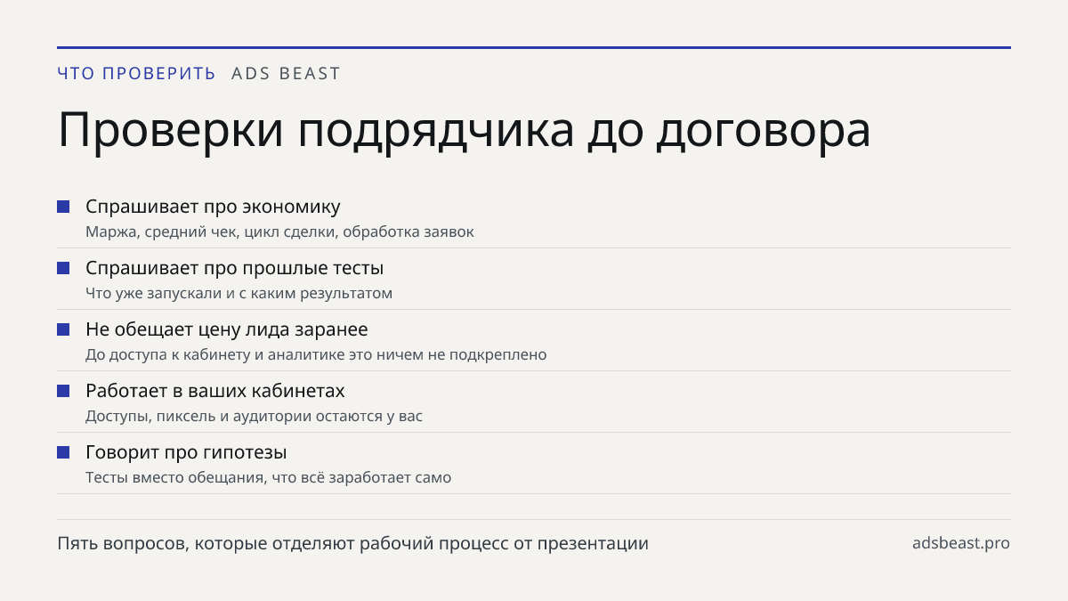Проверки подрядчика до договора. Спрашивает про экономику: Маржа, средний чек, цикл сделки, обработка заявок; Спрашивает про прошлые тесты: Что уже запускали и с каким результатом; Не обещает цену лида заранее: До доступа к кабинету и аналитике это ничем не подкреплено; Работает в ваших кабинетах: Д