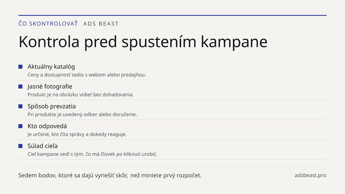 Kontrola pred spustením kampane. Aktuálny katalóg: Ceny a dostupnosť sedia s webom alebo predajňou.; Jasné fotografie: Produkt je na obrázku vidieť bez dohadovania.; Spôsob prevzatia: Pri produkte je uvedený odber alebo doručenie.; Kto odpovedá: Je určené, kto číta správy a dokedy reaguje.; Súlad ci