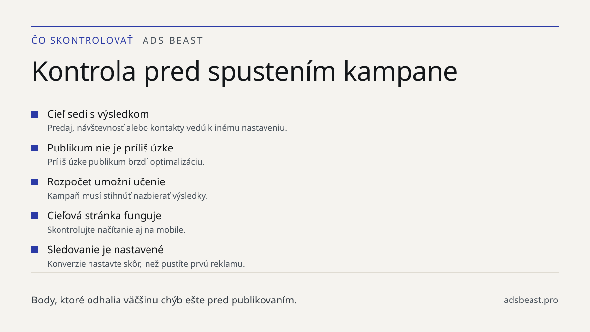 Kontrola pred spustením kampane. Cieľ sedí s výsledkom: Predaj, návštevnosť alebo kontakty vedú k inému nastaveniu.; Publikum nie je príliš úzke: Príliš úzke publikum brzdí optimalizáciu.; Rozpočet umožní učenie: Kampaň musí stihnúť nazbierať výsledky.; Cieľová stránka funguje: Skontrolujte načítani