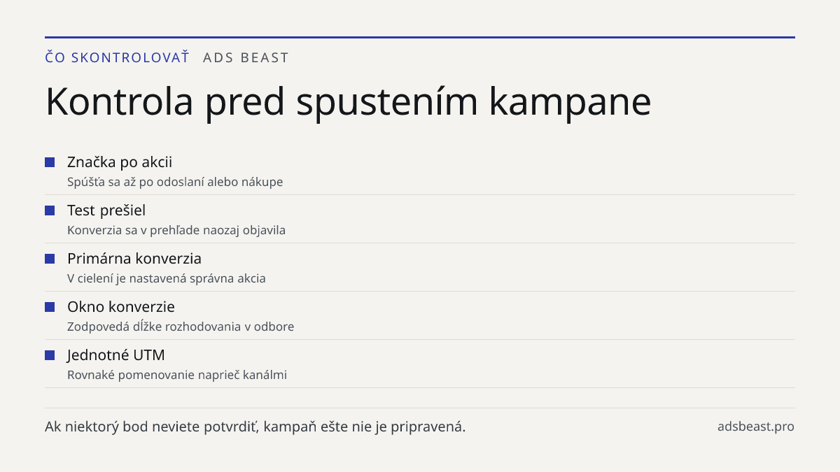 Kontrola pred spustením kampane. Značka po akcii: Spúšťa sa až po odoslaní alebo nákupe; Test prešiel: Konverzia sa v prehľade naozaj objavila; Primárna konverzia: V cielení je nastavená správna akcia; Okno konverzie: Zodpovedá dĺžke rozhodovania v odbore; Jednotné UTM: Rovnaké pomenovanie naprieč k