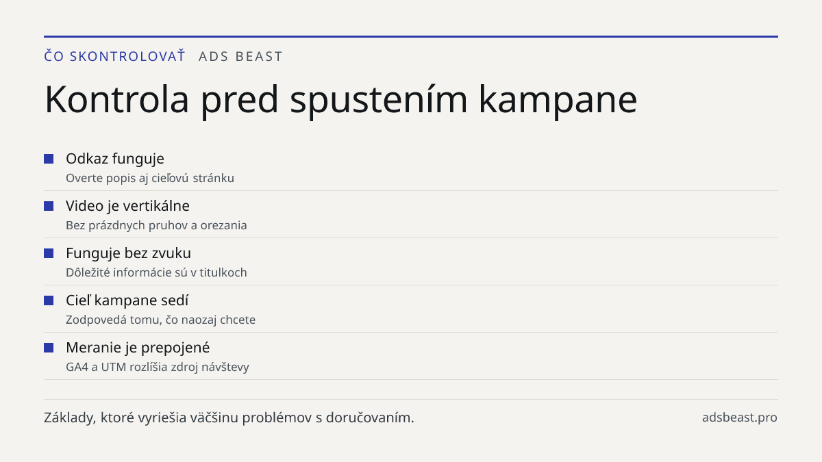 Kontrola pred spustením kampane. Odkaz funguje: Overte popis aj cieľovú stránku; Video je vertikálne: Bez prázdnych pruhov a orezania; Funguje bez zvuku: Dôležité informácie sú v titulkoch; Cieľ kampane sedí: Zodpovedá tomu, čo naozaj chcete; Meranie je prepojené: GA4 a UTM rozlíšia zdroj návštevy