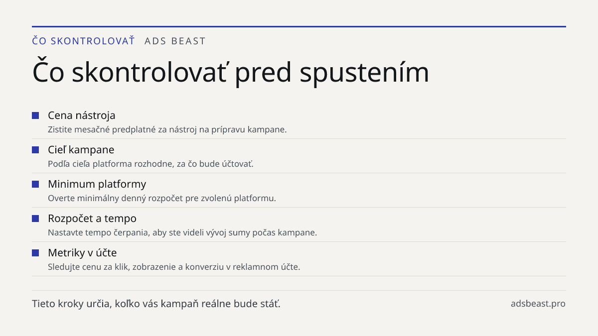 Čo skontrolovať pred spustením. Cena nástroja: Zistite mesačné predplatné za nástroj na prípravu kampane.; Cieľ kampane: Podľa cieľa platforma rozhodne, za čo bude účtovať.; Minimum platformy: Overte minimálny denný rozpočet pre zvolenú platformu.; Rozpočet a tempo: Nastavte tempo čerpania, aby ste 
