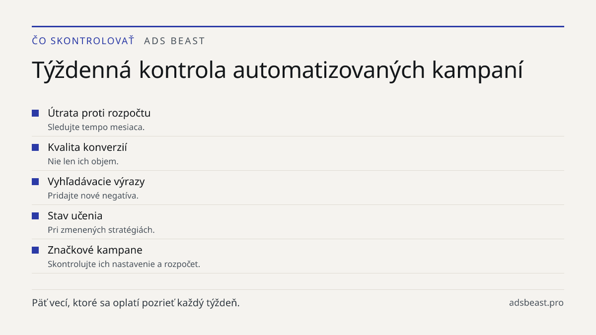Týždenná kontrola automatizovaných kampaní. Útrata proti rozpočtu: Sledujte tempo mesiaca.; Kvalita konverzií: Nie len ich objem.; Vyhľadávacie výrazy: Pridajte nové negatíva.; Stav učenia: Pri zmenených stratégiách.; Značkové kampane: Skontrolujte ich nastavenie a rozpočet.