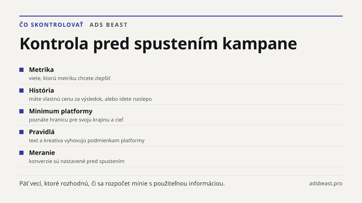 Kontrola pred spustením kampane. Metrika: viete, ktorú metriku chcete zlepšiť; História: máte vlastnú cenu za výsledok, alebo idete naslepo; Minimum platformy: poznáte hranicu pre svoju krajinu a cieľ; Pravidlá: text a kreatíva vyhovujú podmienkam platformy; Meranie: konverzie sú nastavené pred spus