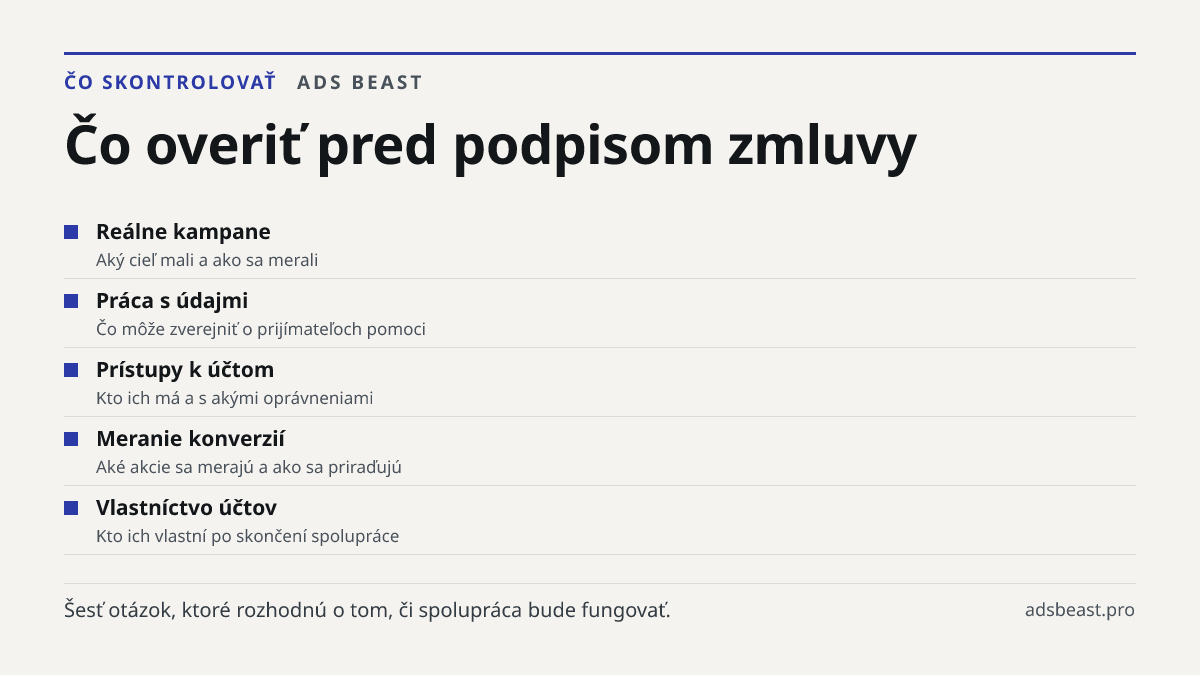 Čo overiť pred podpisom zmluvy. Reálne kampane: Aký cieľ mali a ako sa merali; Práca s údajmi: Čo môže zverejniť o prijímateľoch pomoci; Prístupy k účtom: Kto ich má a s akými oprávneniami; Meranie konverzií: Aké akcie sa merajú a ako sa priraďujú; Vlastníctvo účtov: Kto ich vlastní po skončení spol