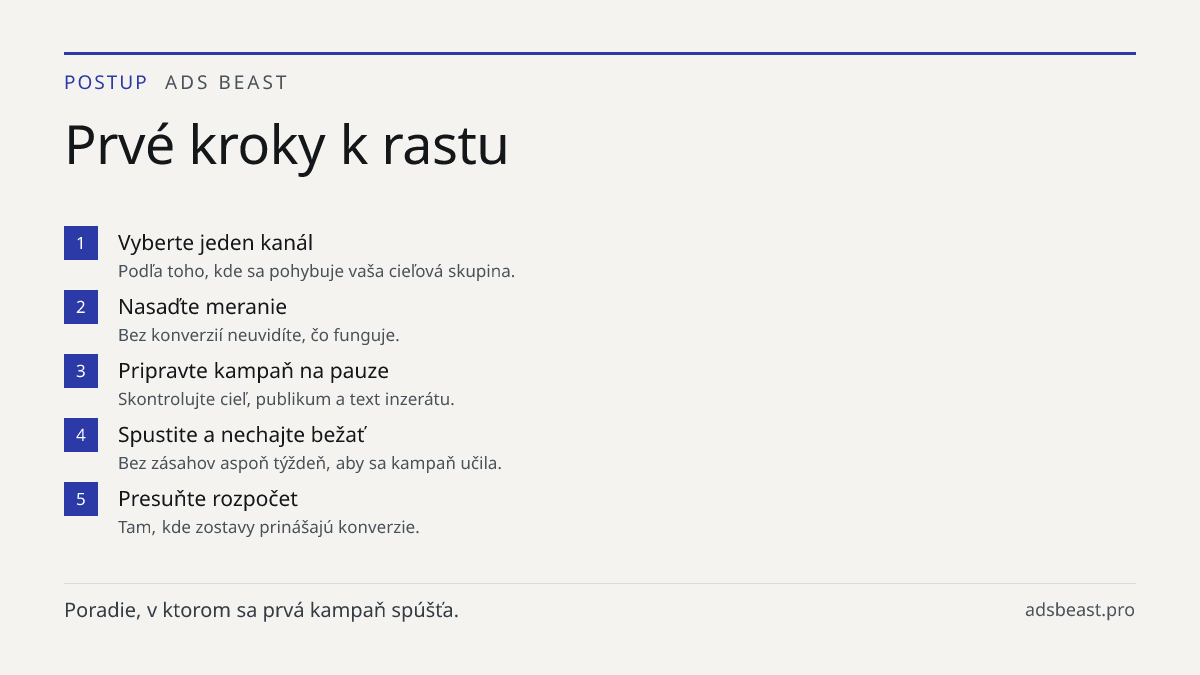 Prvé kroky k rastu. Vyberte jeden kanál: Podľa toho, kde sa pohybuje vaša cieľová skupina.; Nasaďte meranie: Bez konverzií neuvidíte, čo funguje.; Pripravte kampaň na pauze: Skontrolujte cieľ, publikum a text inzerátu.; Spustite a nechajte bežať: Bez zásahov aspoň týždeň, aby sa kampaň učila.; Presu