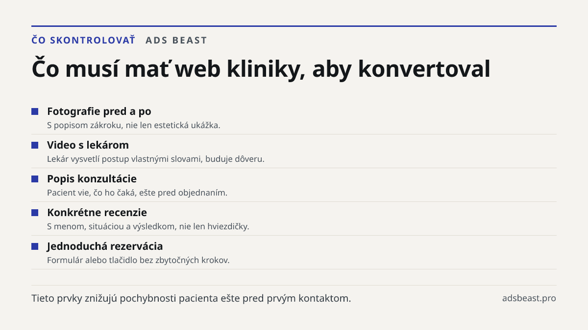 Čo musí mať web kliniky, aby konvertoval. Fotografie pred a po: S popisom zákroku, nie len estetická ukážka.; Video s lekárom: Lekár vysvetlí postup vlastnými slovami, buduje dôveru.; Popis konzultácie: Pacient vie, čo ho čaká, ešte pred objednaním.; Konkrétne recenzie: S menom, situáciou a výsledko