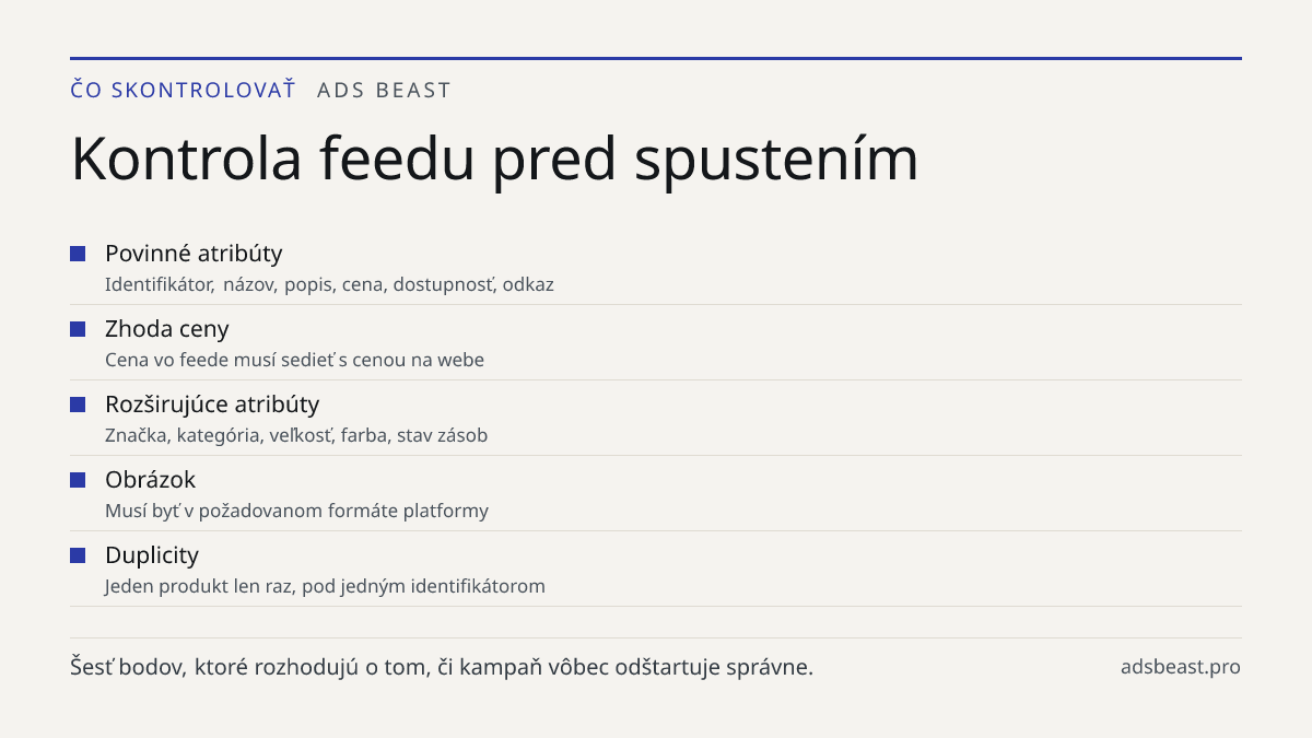 Kontrola feedu pred spustením. Povinné atribúty: Identifikátor, názov, popis, cena, dostupnosť, odkaz; Zhoda ceny: Cena vo feede musí sedieť s cenou na webe; Rozširujúce atribúty: Značka, kategória, veľkosť, farba, stav zásob; Obrázok: Musí byť v požadovanom formáte platformy; Duplicity: Jeden produ