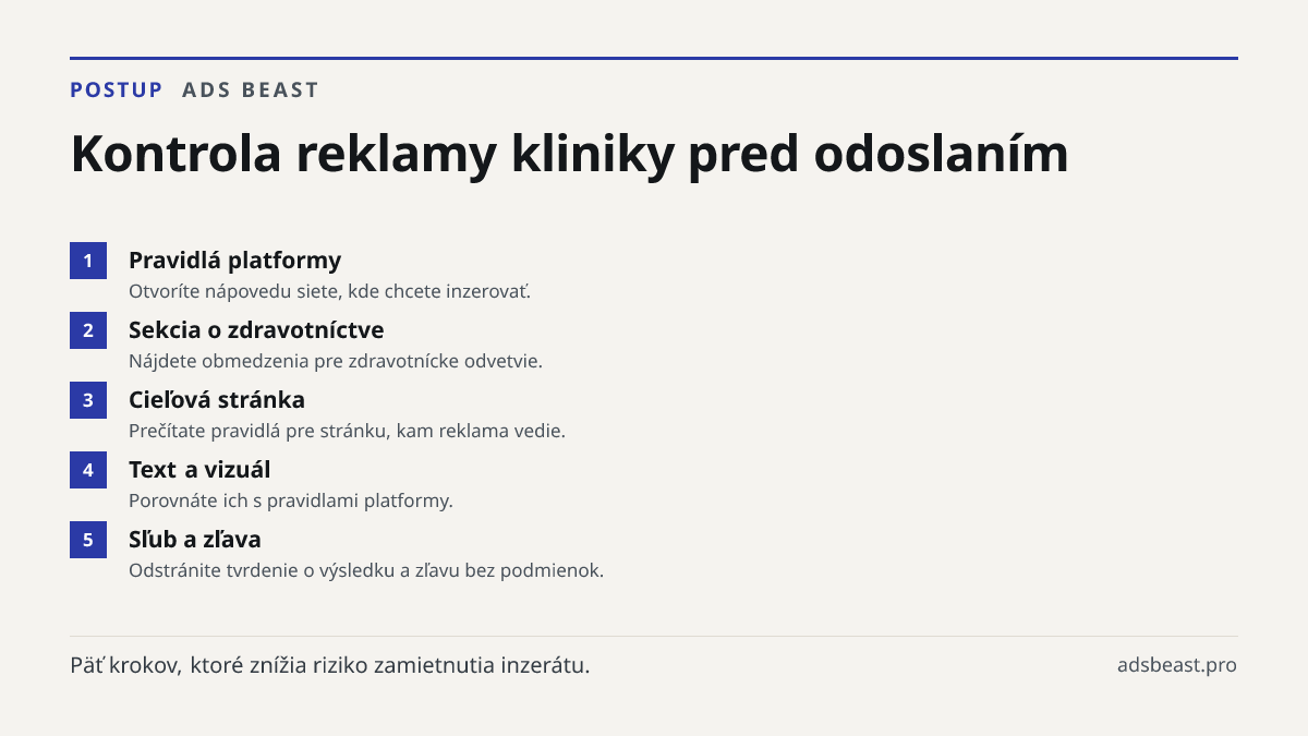 Kontrola reklamy kliniky pred odoslaním. Pravidlá platformy: Otvoríte nápovedu siete, kde chcete inzerovať.; Sekcia o zdravotníctve: Nájdete obmedzenia pre zdravotnícke odvetvie.; Cieľová stránka: Prečítate pravidlá pre stránku, kam reklama vedie.; Text a vizuál: Porovnáte ich s pravidlami platformy