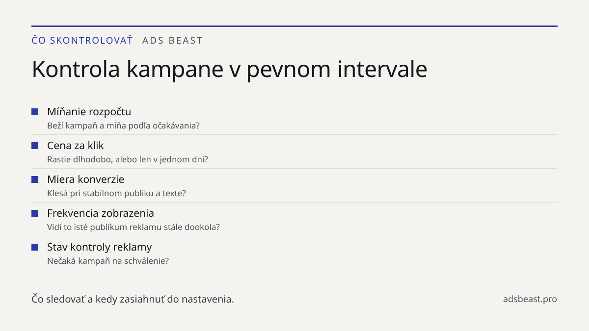 Kontrola kampane v pevnom intervale. Míňanie rozpočtu: Beží kampaň a míňa podľa očakávania?; Cena za klik: Rastie dlhodobo, alebo len v jednom dni?; Miera konverzie: Klesá pri stabilnom publiku a texte?; Frekvencia zobrazenia: Vidí to isté publikum reklamu stále dookola?; Stav kontroly reklamy: Neča