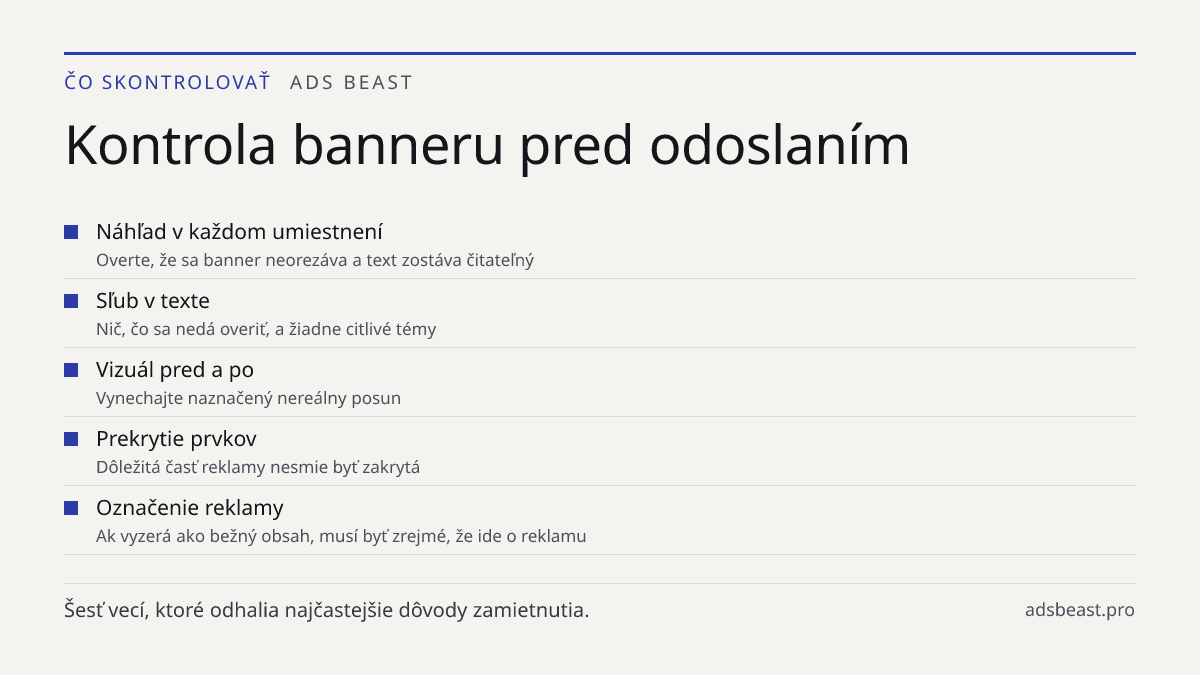 Kontrola banneru pred odoslaním. Náhľad v každom umiestnení: Overte, že sa banner neorezáva a text zostáva čitateľný; Sľub v texte: Nič, čo sa nedá overiť, a žiadne citlivé témy; Vizuál pred a po: Vynechajte naznačený nereálny posun; Prekrytie prvkov: Dôležitá časť reklamy nesmie byť zakrytá; Označe