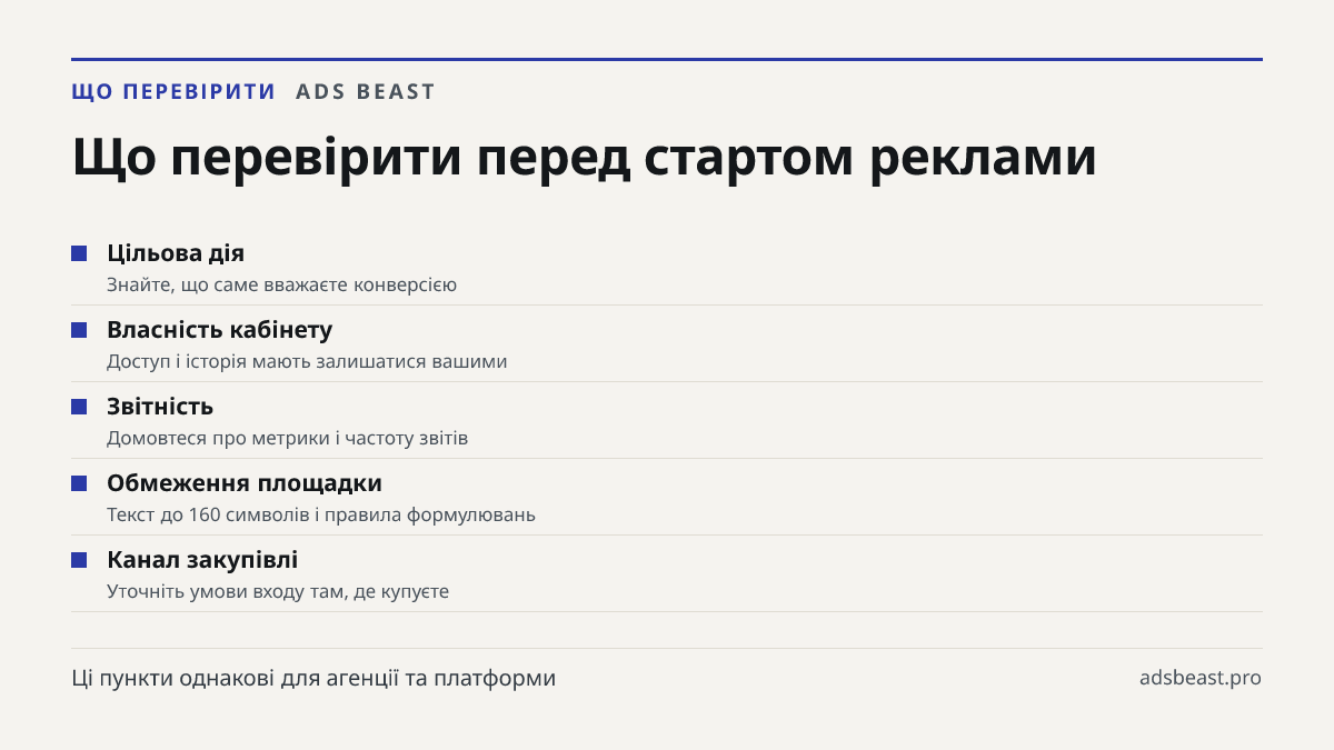 Що перевірити перед стартом реклами. Цільова дія: Знайте, що саме вважаєте конверсією; Власність кабінету: Доступ і історія мають залишатися вашими; Звітність: Домовтеся про метрики і частоту звітів; Обмеження площадки: Текст до 160 символів і правила формулювань; Канал закупівлі: Уточніть умови вхо