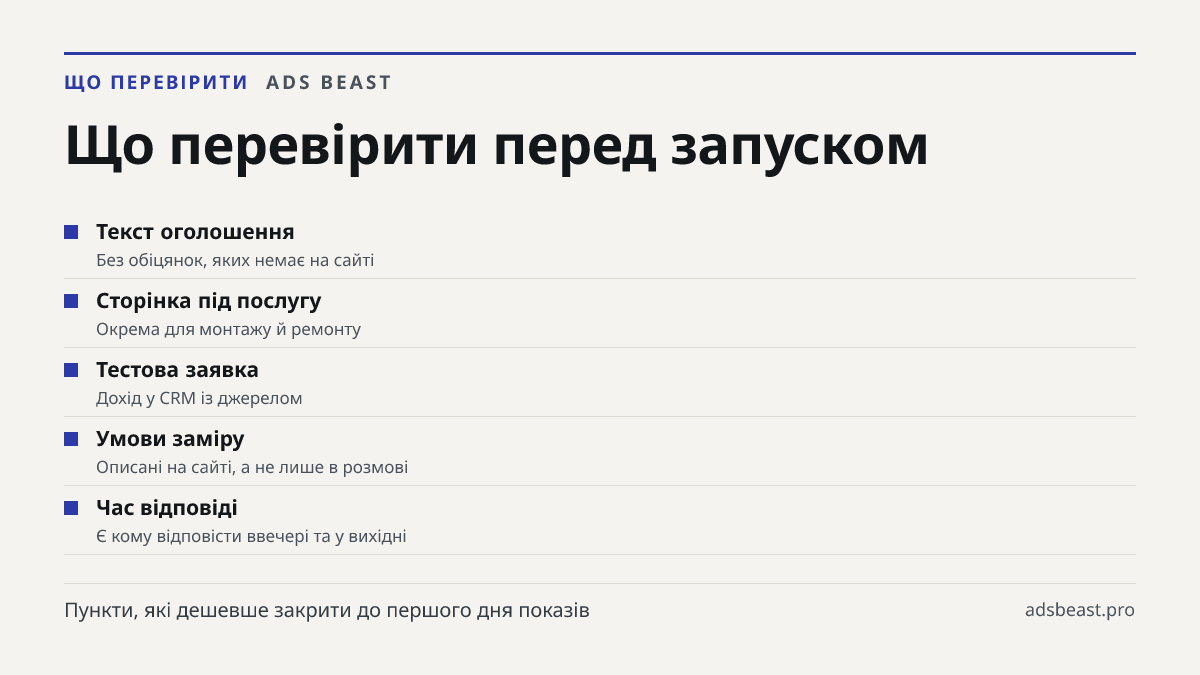 Що перевірити перед запуском. Текст оголошення: Без обіцянок, яких немає на сайті; Сторінка під послугу: Окрема для монтажу й ремонту; Тестова заявка: Дохід у CRM із джерелом; Умови заміру: Описані на сайті, а не лише в розмові; Час відповіді: Є кому відповісти ввечері та у вихідні