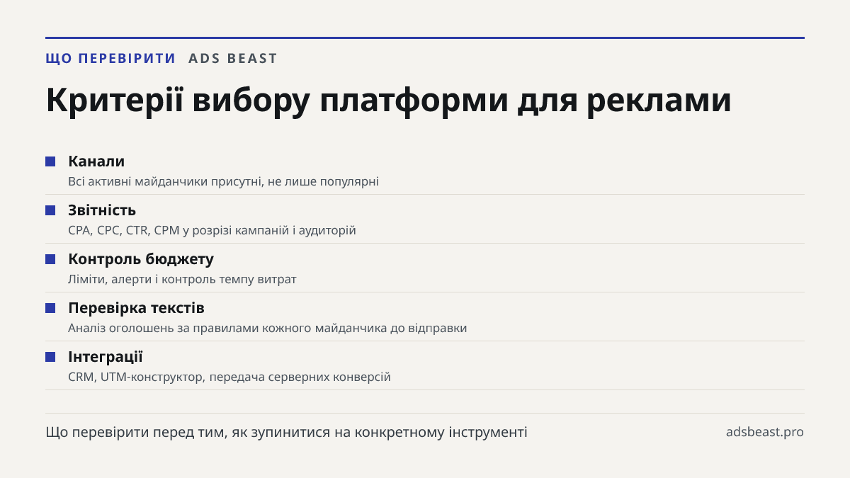 Критерії вибору платформи для реклами. Канали: Всі активні майданчики присутні, не лише популярні; Звітність: CPA, CPC, CTR, CPM у розрізі кампаній і аудиторій; Контроль бюджету: Ліміти, алерти і контроль темпу витрат; Перевірка текстів: Аналіз оголошень за правилами кожного майданчика до відправки;