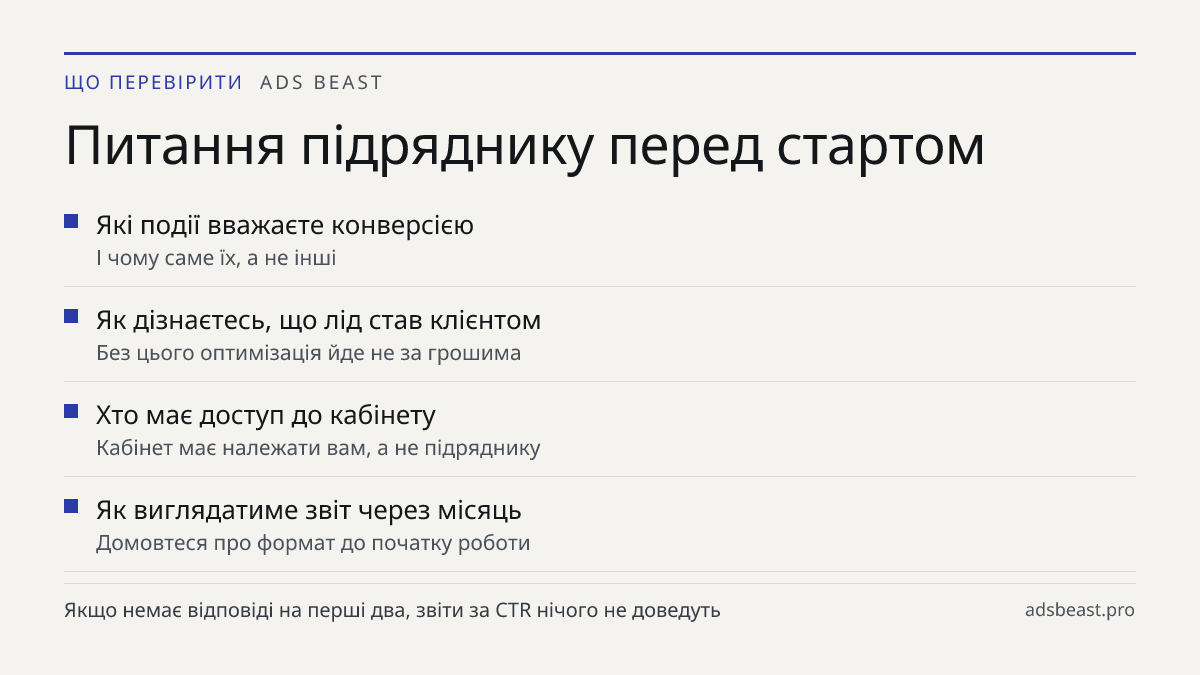 Питання підряднику перед стартом. Які події вважаєте конверсією: І чому саме їх, а не інші; Як дізнаєтесь, що лід став клієнтом: Без цього оптимізація йде не за грошима; Хто має доступ до кабінету: Кабінет має належати вам, а не підряднику; Як виглядатиме звіт через місяць: Домовтеся про формат до п