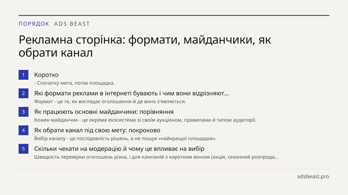 Рекламна сторінка: формати, майданчики, як обрати канал. Коротко: - Спочатку мета, потім площадка.; Які формати реклами в інтернеті бувають і чим вони відрізняют…: Формат - це те, як виглядає оголошення й де воно з'являється.; Як працюють основні майданчики: порівняння: Кожен майданчик - це окрема е