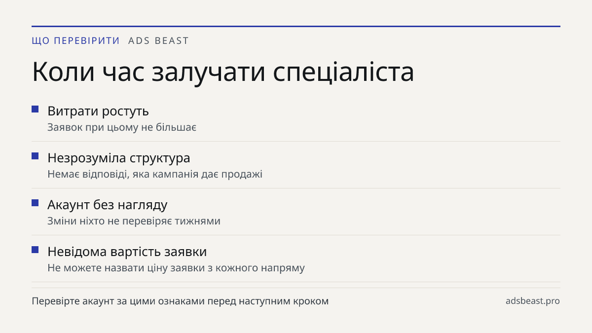 Коли час залучати спеціаліста. Витрати ростуть: Заявок при цьому не більшає; Незрозуміла структура: Немає відповіді, яка кампанія дає продажі; Акаунт без нагляду: Зміни ніхто не перевіряє тижнями; Невідома вартість заявки: Не можете назвати ціну заявки з кожного напряму
