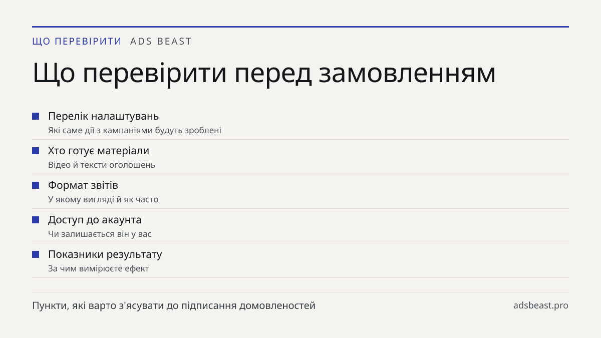 Що перевірити перед замовленням. Перелік налаштувань: Які саме дії з кампаніями будуть зроблені; Хто готує матеріали: Відео й тексти оголошень; Формат звітів: У якому вигляді й як часто; Доступ до акаунта: Чи залишається він у вас; Показники результату: За чим вимірюєте ефект