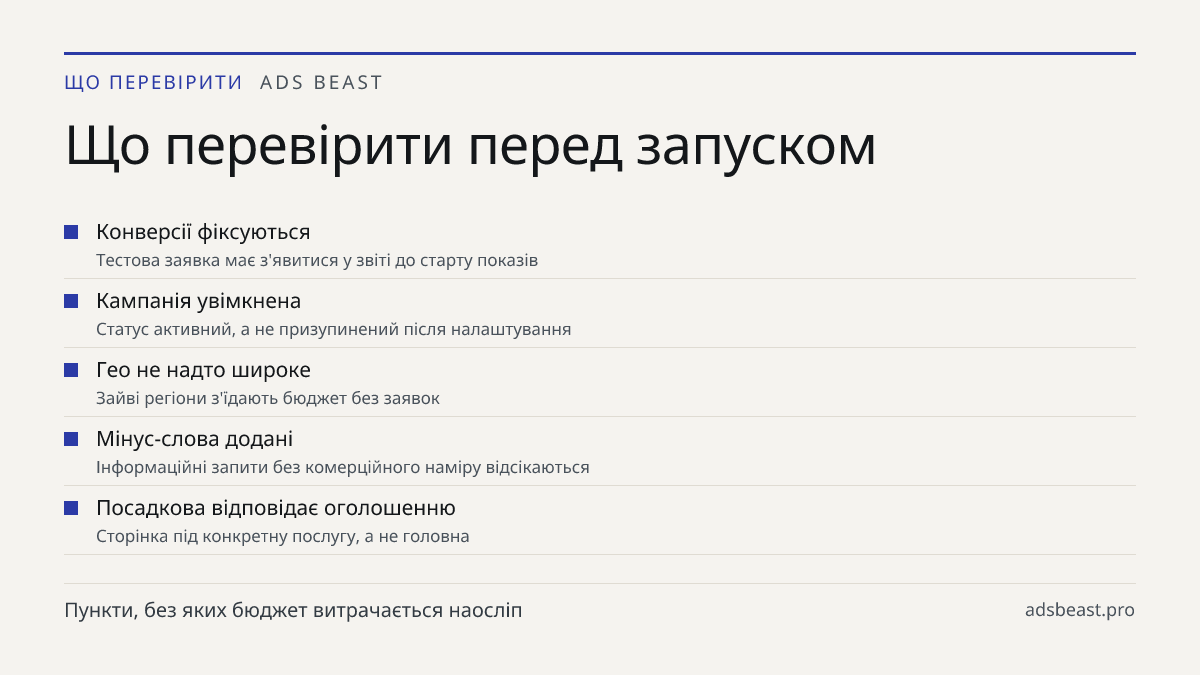 Що перевірити перед запуском. Конверсії фіксуються: Тестова заявка має з'явитися у звіті до старту показів; Кампанія увімкнена: Статус активний, а не призупинений після налаштування; Гео не надто широке: Зайві регіони з'їдають бюджет без заявок; Мінус-слова додані: Інформаційні запити без комерційно