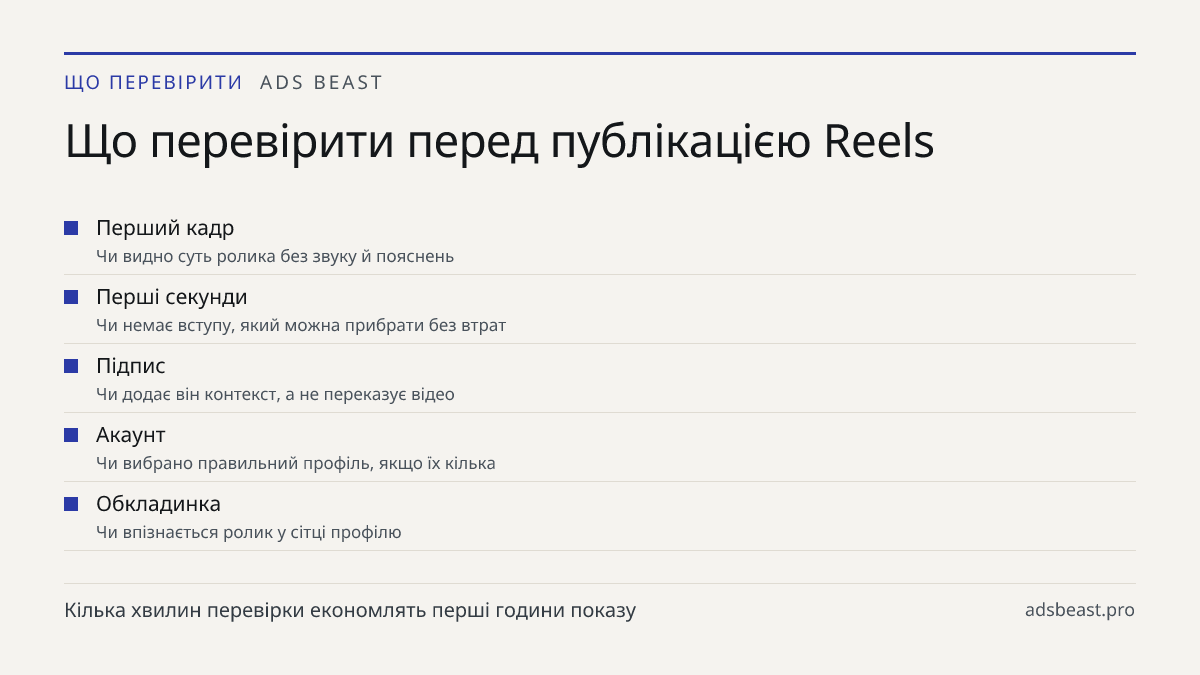 Що перевірити перед публікацією Reels. Перший кадр: Чи видно суть ролика без звуку й пояснень; Перші секунди: Чи немає вступу, який можна прибрати без втрат; Підпис: Чи додає він контекст, а не переказує відео; Акаунт: Чи вибрано правильний профіль, якщо їх кілька; Обкладинка: Чи впізнається ролик у